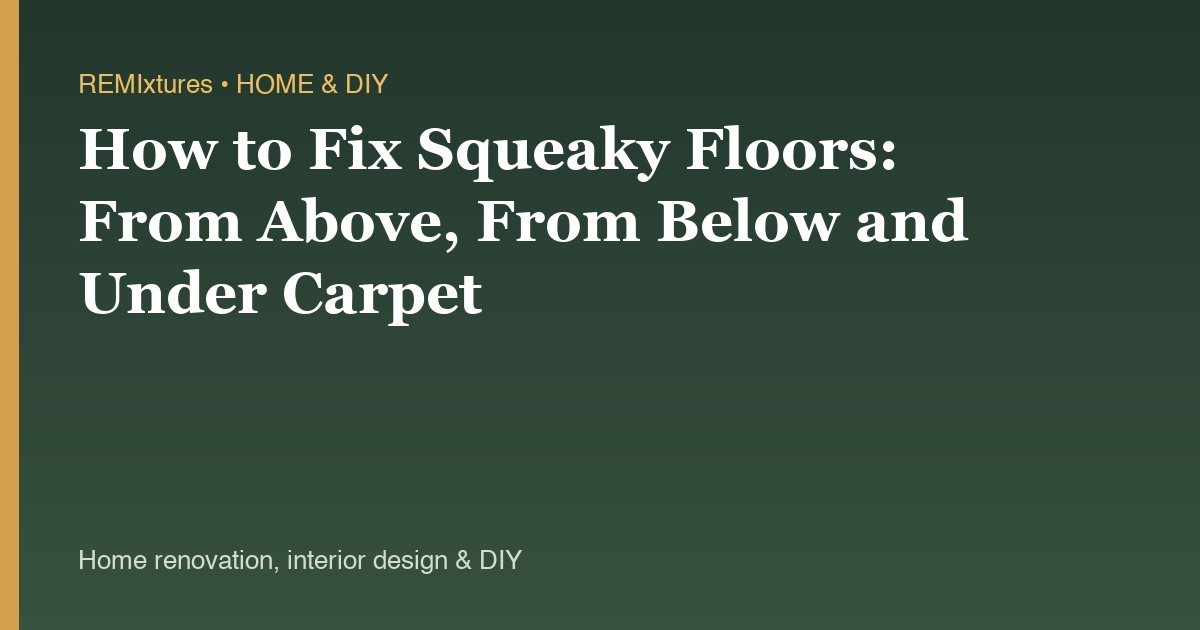 How to Fix Squeaky Floors: From Above, From Below and Under Carpet